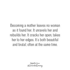 a quote about being a mother leaves no woman as it found her unravels her and rebunds her cracks her open, takes her to her edges it's both beautiful and