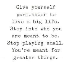 a quote that says, give yourself permission to live a big life step into who you are