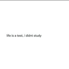 the words life is a test, i didn't study