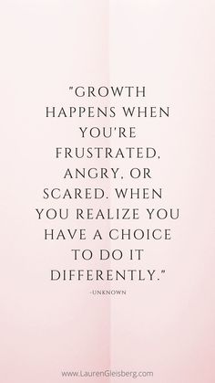 a quote on growth that reads growth happens when you're frustrated, angry or scared when you really have a choice to do it differently