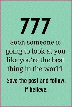 a quote that says, 777 soon someone is going to look at you like you're the best thing in the world save the post and follow