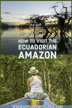 a woman sitting on top of a boat in the water with text overlay reading how to visit the ecuadorian amazon