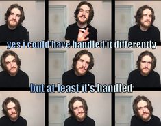 six different pictures of a man making funny faces and saying, yes could have handled it differently but at least it's handled