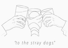 three hands holding glasses with the words to the stray dogs