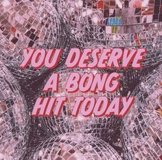 there are many disco balls with the words you deserves a bong hit today