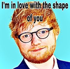 an image of a man with glasses and a beard that says, i'm in love with the shape of you