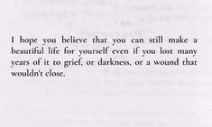 a piece of paper with the words i hope you believe that you can still make a beautiful life for yourself even if you lost many years of it to get