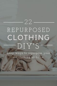 a pile of clothes with the title 22 repurposed clothing diys