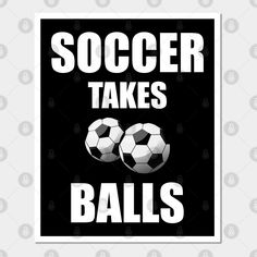 soccer takes balls in black and white with the words'soccer takes balls'on it