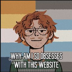 a cartoon character with glasses and the caption, why am i so obsess'with this website?