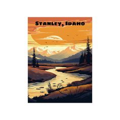 a poster with the words stanley idaho in front of a river and mountains at sunset