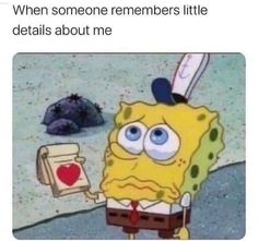 an image of spongebob with the caption that reads, when someone remembers little details about me