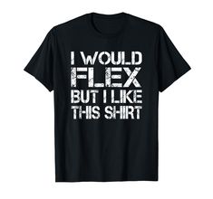 a black shirt that says i would flex but i like this t - shirt on it