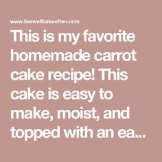 a quote that reads, this is my favorite homemade carrot cake recipe this cake is easy to make, moist and topsped with an ea