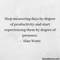 a quote that reads stop measuring days by degree of productivity and start experiencing them by degree of presence