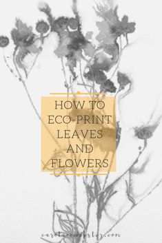 flowers with the words how to eco - print leaves and flowers written on it in yellow