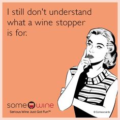 a woman drinking wine with the caption i still don't understand what a wine stopper is for