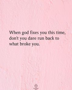 a pink wall with the words when god fixes you this time, don't you dare run back to what broke you