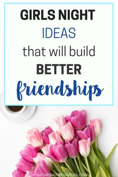 pink tulips with the words girls night ideas that will build better friends