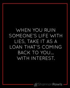 a quote that says when you run someone's life with lies, take it as a loan that's coming back to you with interest