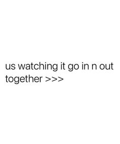 the text reads, it's us watching it go in out together > > >