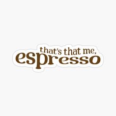 an espresso sticker with the words that's that me, espresso