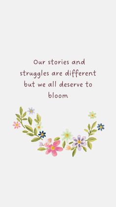 a quote that reads our stories and struggles are different but we all observe to bloom