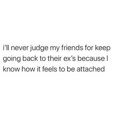 the text reads, i'll never judge my friends for keep going back to their ex's because i know how it feels to be attached