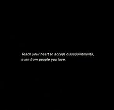 a black and white photo with the words teach your heart to accept disappointments, even from people you love