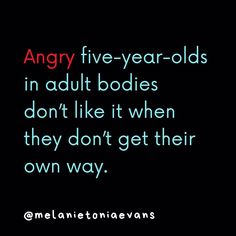 the words angry five year olds in adult bodies don't like it when they don't get their own way