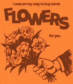 an orange poster with flowers in it that says, i was on my way to buy some flowers for you