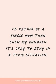 the quote i'd rather be a single mom than show my children it's okay to stay in a toxic situation