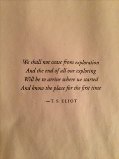 a piece of paper with a quote on it that reads, we shall not ease from exploration and the end of all our exploring will be to arrive where we are started