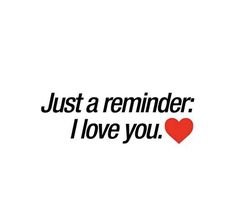 the words just a reminder i love you are in black and red on a white background