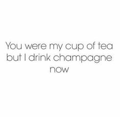 the words you were my cup of tea but i drink champagne now on a white background