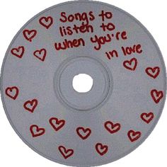 a cd with hearts and words written on the disc's cover that says, songs to listen to when you're in love