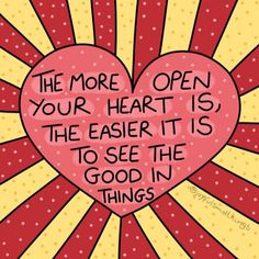 the more open your heart is the easier it is to see the good in things