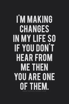 a quote that says i'm making changes in my life so if you don't hear from me then you are one of them