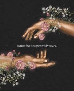 two hands reaching towards each other with flowers on their fingers and the words remember how powerful you are