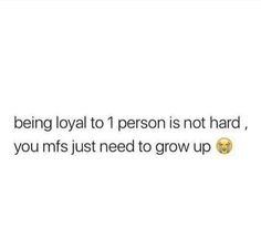 the text reads being loyal to 1 person is not hard, you miss just need to grow up