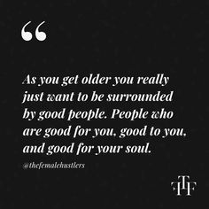 the quote as you get older you really just want to be surrounded by good people