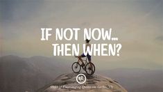 a man standing on top of a rock with a bike in front of him and the words if not now, then when?