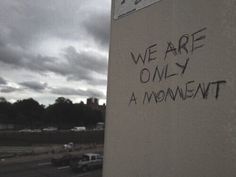 graffiti on the side of a building that says, we are only a moment?