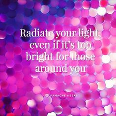 the words radiate your light even if it's too bright for those around you