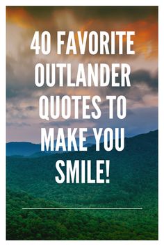 the words 40 favorite outlander quotes to make you smile in front of mountains