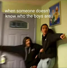 two men standing next to each other in front of a door with the caption when someone doesn't know who the boys are