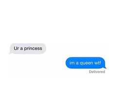 two texts that say, ur a princess i'm a queen wt delivered