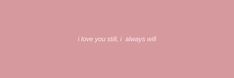 the words i love you still always will on a pink background