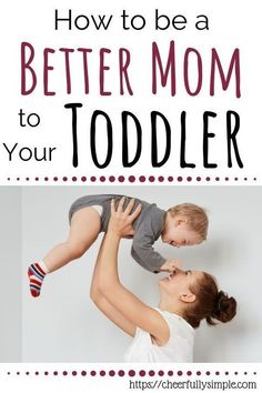 a mom holding her toddler up in the air with text overlay that reads how to be a better mom to your toddler