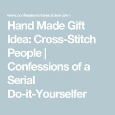 the words hand made gift idea cross - stitch people i confessionss of a serial do - it - yourselfer